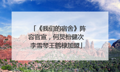 《我们的宿舍》阵容官宣，何炅檀健次李雪琴王鹤棣加盟